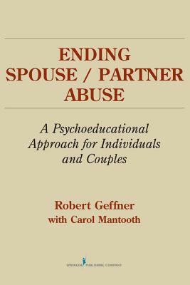 Ending Spouse/ Partner Abuse: A Psychoeducational Approach for Individuals and Couples by Robert Geffner, Carol Mantooth