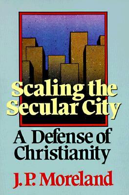 Scaling the Secular City: A Defense of Christianity by J. P. Moreland