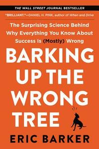 Barking Up the Wrong Tree: The Surprising Science Behind Why Everything You Know about Success Is (Mostly) Wrong by Eric Barker