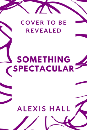 Something Spectacular by Alexis Hall