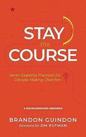 Stay the Course: Seven Essential Practices for Disciple Making Churches by Brandon Guindon