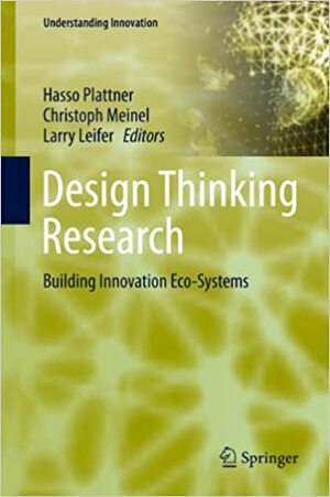 Design Thinking Research: Building Innovation Eco-Systems by Hasso Plattner, Larry Leifer, Christoph Meinel