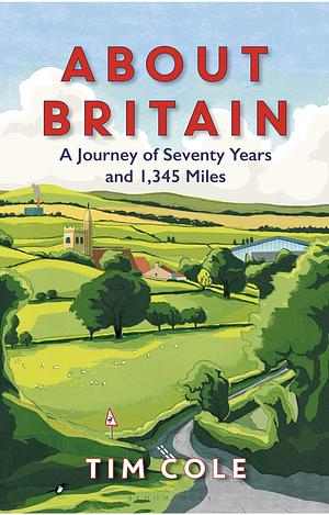 About Britain A Journey of Seventy Years and 1,345 Miles by Tim Cole