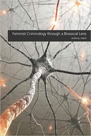 Feminist Criminology Through a Biosocial Lens by Anthony Walsh