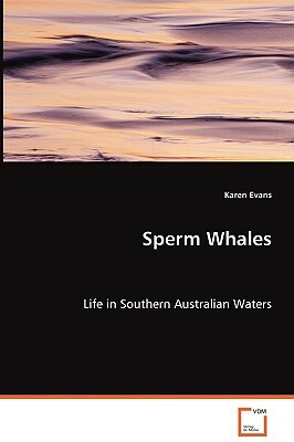 Sperm Whales - Life in Southern Australian Waters by Karen Evans