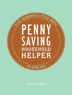Penny Saving Household Helper: 500 Little Ways to Save Big by Rebecca DiLiberto