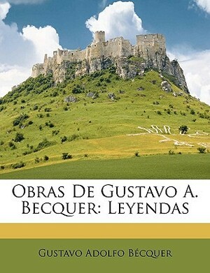 Obras de Gustavo A. Becquer: Leyendas by Gustavo Adolfo Bécquer