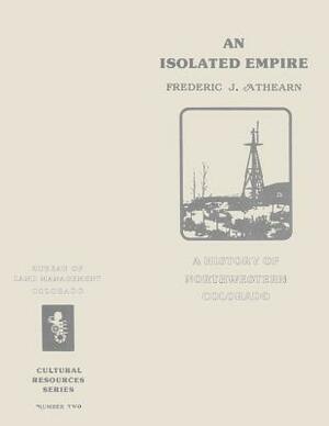 An Isolated Empire: A History of Northwestern Colorado by Bureau of Land Management, U. S. Department of the Interior