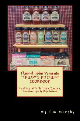 Flannel John Presents Trilby's Kitchen Cookbook: Cooking with Trilby's Sauces, Seasonings & Dip Mixes by Tim Murphy