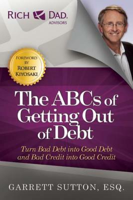 ABCs of Getting Out of Debt: Turn Bad Debt Into Good Debt and Bad Credit Into Good Credit by Garrett Sutton