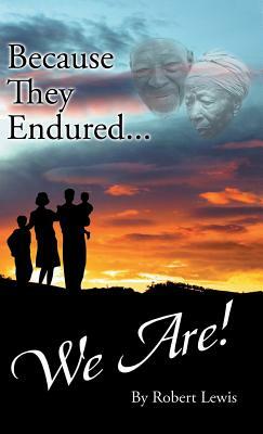 Because They Endured . . . We Are! by Robert Lewis