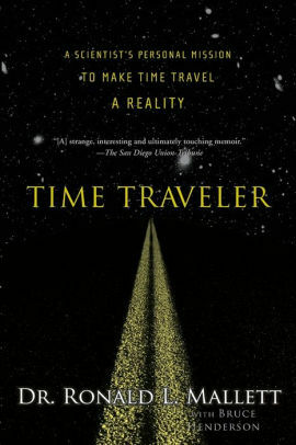 Time Traveler: A Scientist's Personal Mission to Make Time Travel a Reality by Ronald Mallett