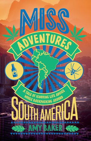 Miss-adventures: A Tale of Ignoring Life Advice While Backpacking Around South America by Amy Baker