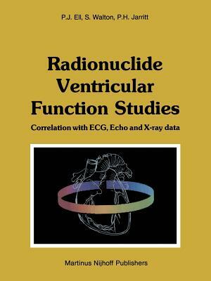 Radionuclide Ventricular Function Studies: Correlation with Ecg, Echo and X-Ray Data by Peter H. Jarritt, Stephen Walton, P. J. Ell