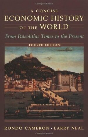 A Concise Economic History of the World: From Paleolithic Times to the Present by Rondo Cameron, Larry Neal