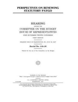 Perspectives on renewing statutory PAYGO by United States Congress, Committee on the Budget (house), United States House of Representatives