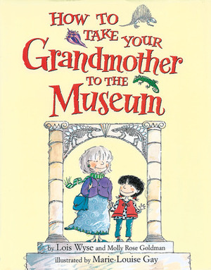 How to Take Your Grandmother to the Museum by Marie-Louise Gay, Lois Wyse, Molly Rose Goldman
