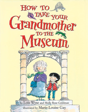 How to Take Your Grandmother to the Museum by Molly Rose Goldman, Marie-Louise Gay, Lois Wyse