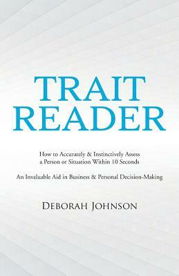 Trait Reader: How to Accurately & Instinctively Assess a Person or Situation Within 10 Seconds - An Invaluable Aid in Business & Per by Deborah Johnson