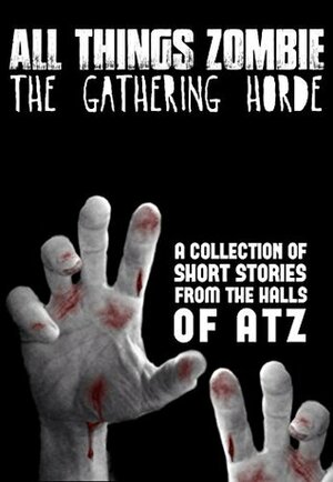 All Things Zombie: The Gathering Horde by Eric A. Shelman, H.J. Harry, T.W. Piperbrook, Lisa Vasquez, Jack Wallen, Chris Philbrook, Glynn James, Ben Reeder, Kevin Fitzgerald
