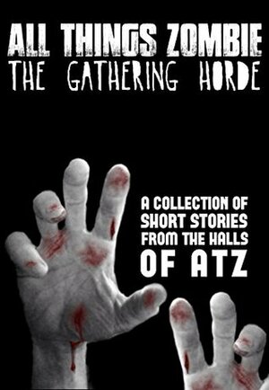 All Things Zombie: The Gathering Horde by T.W. Piperbrook, Jack Wallen, H.J. Harry, Chris Philbrook, Lisa Vasquez, Eric A. Shelman, Ben Reeder, Kevin Fitzgerald, Glynn James