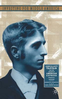 Investing in Middle America: John Elliott Tappan and the Origins of American Express Financial Advisors by C. Peters, K. Lipartito