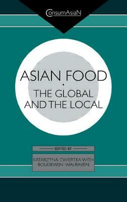 Asian Food: The Global and the Local by Boudewijn C. a. Walraven, Katarzyna J. Cwiertka