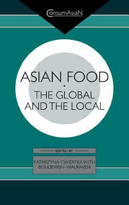 Asian Food: The Global and the Local by Boudewijn C. a. Walraven, Katarzyna J. Cwiertka