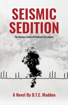 Seismic Sedition: The Heinous Crimes of Professor Terry Joyner by D. T. E. Madden