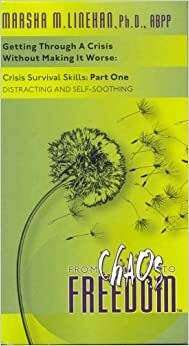 Getting Through A Crisis Without Making It Worse: Crisis Survival Skills: Distracting And Self-soothing by Marsha M. Linehan