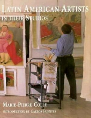 Latin American Artists in Their Studios by Marie-Pierre Colle