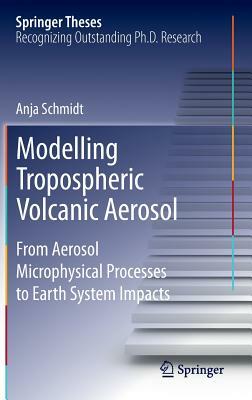 Modelling Tropospheric Volcanic Aerosol: From Aerosol Microphysical Processes to Earth System Impacts by Anja Schmidt