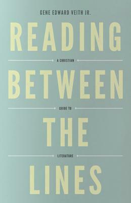 Reading Between the Lines: A Christian Guide to Literature by Gene Edward Veith Jr.