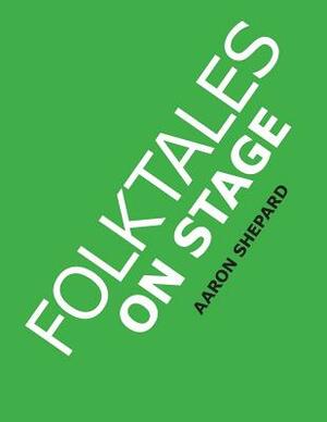 Folktales on Stage: Children's Plays for Reader's Theater (or Readers Theatre), With 16 Scripts from World Folk and Fairy Tales and Legend by Aaron Shepard