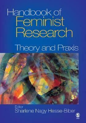 Handbook of Feminist Research: Theory and Praxis by Sharlene Hesse-Biber