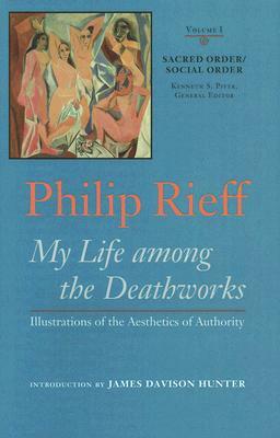 Sacred Order/Social Order: My Life Among the Deathworks: Illustrations of the Aesthetics of Authority by Philip Rieff