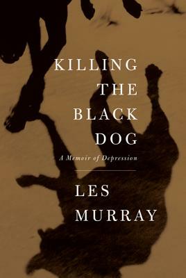 Killing the Black Dog: A Memoir of Depression by Les Murray