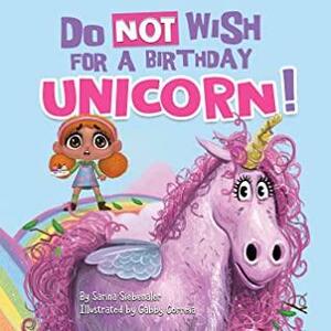 Do Not Wish for a Birthday Unicorn!: A silly story about teamwork, empathy, compassion, and kindness (Silly Books for Kids!) by Sarina Siebenaler