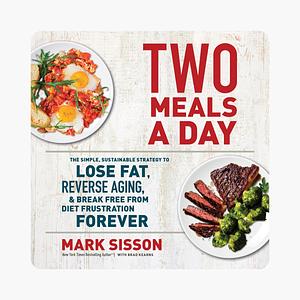 Two Meals a Day: The Simple, Sustainable Strategy to Lose Fat, Reverse Aging, and Break Free from Diet Frustration Forever by Mark Sisson