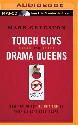 Tough Guys and Drama Queens: How Not to Get Blindsided by Your Child's Teen Years by Mark L. Gregston