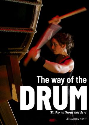 The Way of the Drum: Taiko Without Borders by Jonathan Kirby