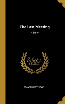 The Last Meeting: A Story by Brander Matthews