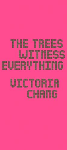 The Trees Witness Everything by Victoria Chang