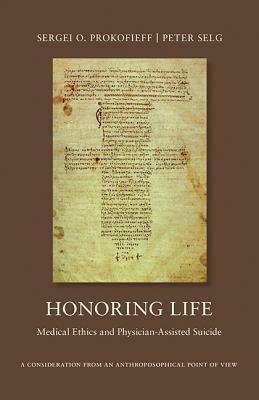 Honoring Life: Medical Ethics and Physician-Assisted Suicide by Sergei O. Prokofieff, Peter Selg