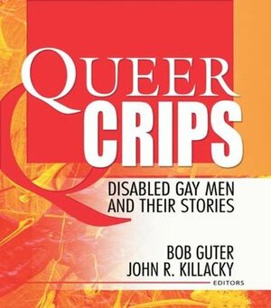 Queer Crips: Disabled Gay Men and Their Stories (Haworth Gay & Lesbian Studies) by John Dececco