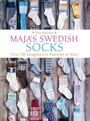 Maja's Swedish Socks: Over 35 Imaginative Patterns to Knit by Maja Karlsson