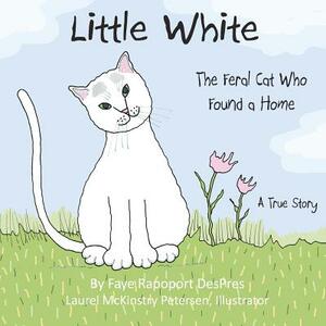 Little White: The Feral Cat Who Found a Home by Faye Rapoport Despres
