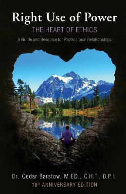 Right Use of Power: The Heart of Ethics: A Guide and Resource for Professional Relationships, 10th Anniversary Edition by Cedar Barstow