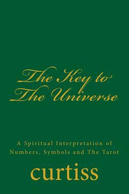 The Key to the Universe: A Spiritual Interpretation of Numbers, Symbols and the Tarot by Frank Homer Curtiss, Harriette Augusta Curtiss