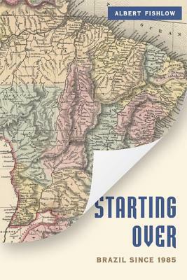 Starting Over: Brazil Since 1985 by Albert Fishlow